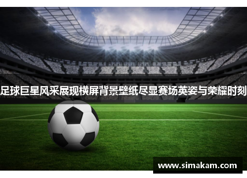 足球巨星风采展现横屏背景壁纸尽显赛场英姿与荣耀时刻