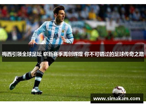 梅西引领全球足坛 崭新赛季再创辉煌 你不可错过的足球传奇之路