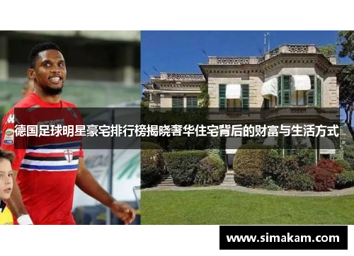 德国足球明星豪宅排行榜揭晓奢华住宅背后的财富与生活方式