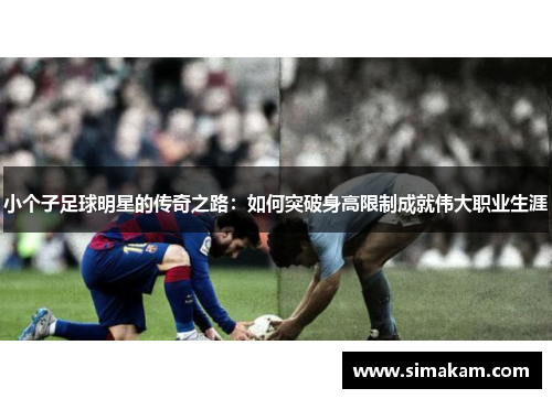 小个子足球明星的传奇之路：如何突破身高限制成就伟大职业生涯