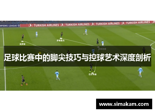 足球比赛中的脚尖技巧与控球艺术深度剖析