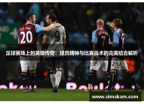 足球赛场上的英雄传奇：球员精神与比赛战术的完美结合解析