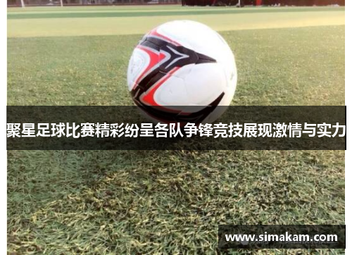 聚星足球比赛精彩纷呈各队争锋竞技展现激情与实力