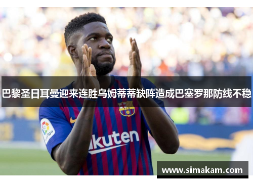 巴黎圣日耳曼迎来连胜乌姆蒂蒂缺阵造成巴塞罗那防线不稳