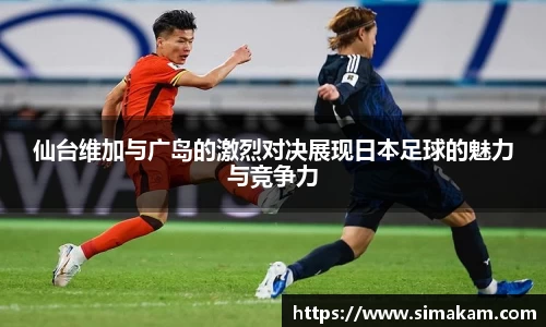 xc体育仙台维加与广岛的激烈对决展现日本足球的魅力与竞争力