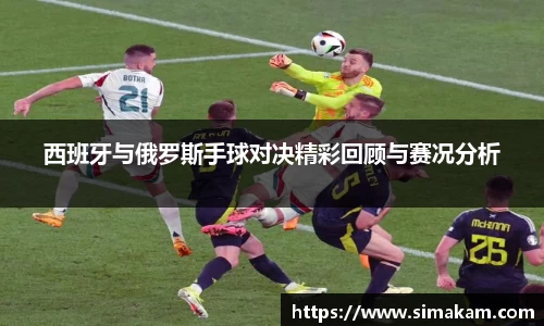 xc体育西班牙与俄罗斯手球对决精彩回顾与赛况分析