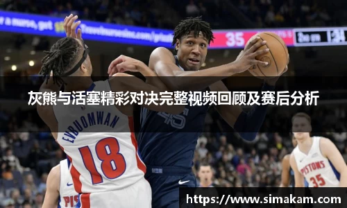 灰熊与活塞精彩对决完整视频回顾及赛后分析