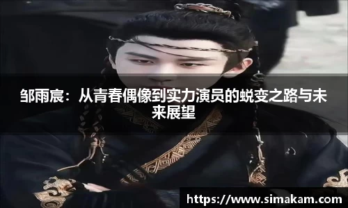 xc体育邹雨宸：从青春偶像到实力演员的蜕变之路与未来展望