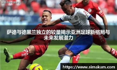 萨德与德黑兰独立的较量揭示亚洲足球新格局与未来发展潜力