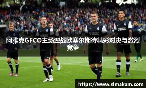xc体育阿雅克GFCO主场迎战欧塞尔期待精彩对决与激烈竞争
